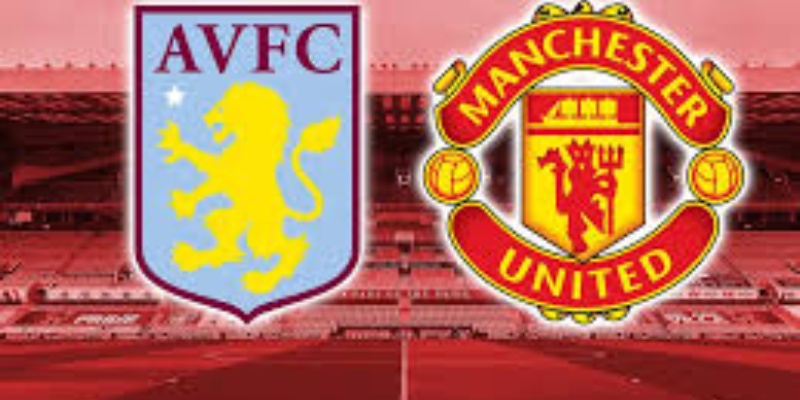 Aston Villa & Manchester United: Cuộc đại chiến giữa hai đội diễn ra